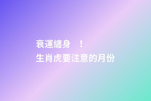 衰運纏身！生肖虎要注意的月份